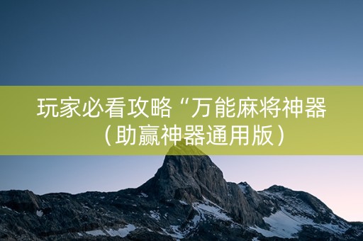 玩家必看攻略“万能麻将神器（助赢神器通用版）
