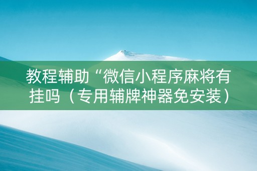 教程辅助“微信小程序麻将有挂吗（专用辅牌神器免安装）