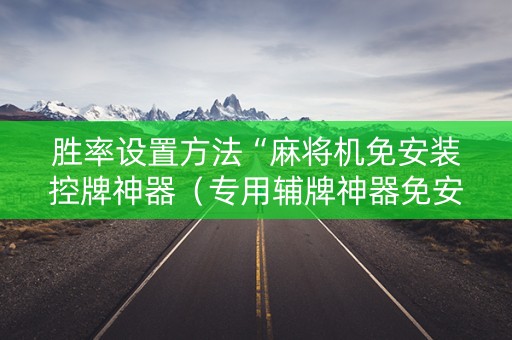 胜率设置方法“麻将机免安装控牌神器（专用辅牌神器免安装）