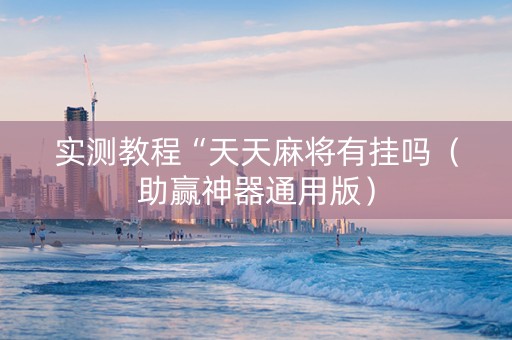 实测教程“天天麻将有挂吗（助赢神器通用版）