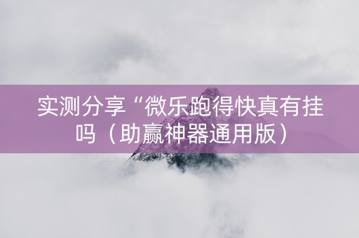 实测分享“微乐跑得快真有挂吗（助赢神器通用版）
