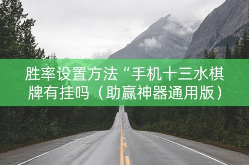 胜率设置方法“手机十三水棋牌有挂吗（助赢神器通用版）