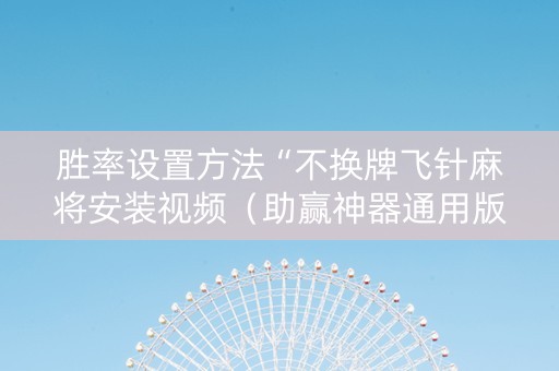 胜率设置方法“不换牌飞针麻将安装视频（助赢神器通用版）