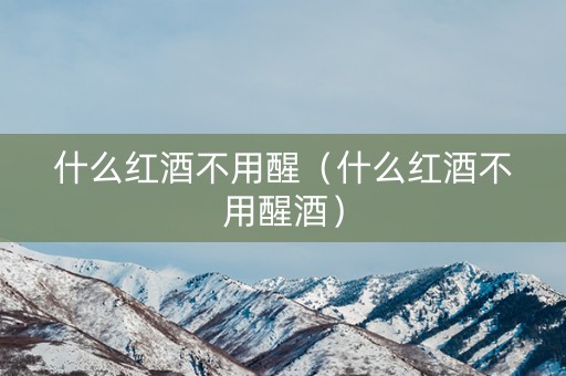 什么红酒不用醒（什么红酒不用醒酒）