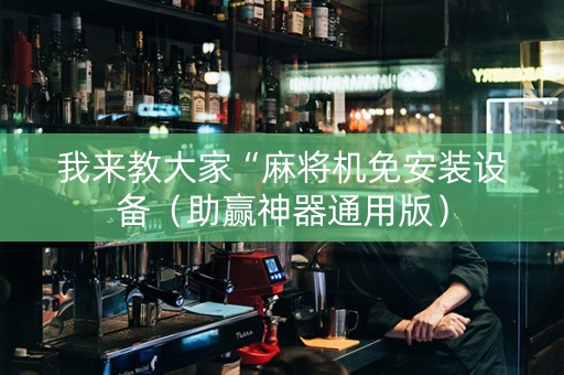 我来教大家“麻将机免安装设备（助赢神器通用版）