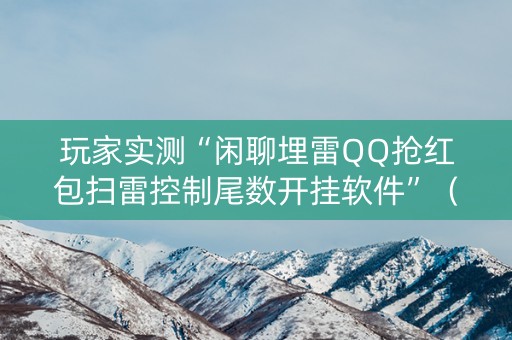 玩家实测“闲聊埋雷QQ抢红包扫雷控制尾数开挂软件”（详细透视教程）-哔哩哔哩