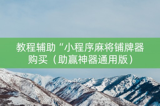 教程辅助“小程序麻将铺牌器购买（助赢神器通用版）