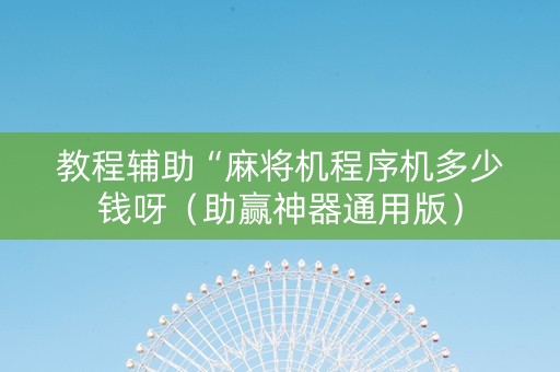教程辅助“麻将机程序机多少钱呀（助赢神器通用版）
