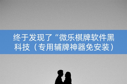 终于发现了“微乐棋牌软件黑科技（专用辅牌神器免安装）