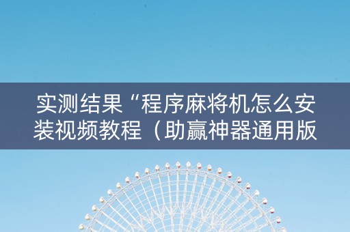 实测结果“程序麻将机怎么安装视频教程（助赢神器通用版）