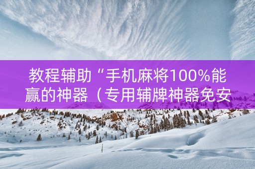教程辅助“手机麻将100%能赢的神器（专用辅牌神器免安装）
