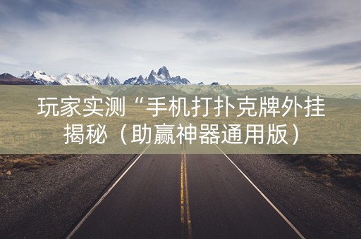 玩家实测“手机打扑克牌外挂揭秘（助赢神器通用版）