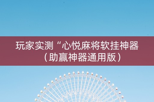 玩家实测“心悦麻将软挂神器（助赢神器通用版）