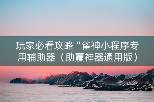 玩家必看攻略“雀神小程序专用辅助器（助赢神器通用版）