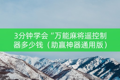 3分钟学会“万能麻将遥控制器多少钱（助赢神器通用版）