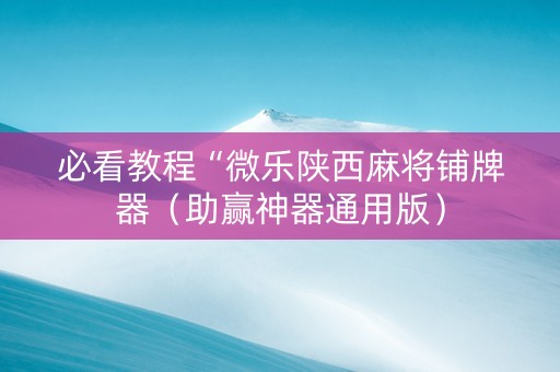 必看教程“微乐陕西麻将铺牌器（助赢神器通用版）
