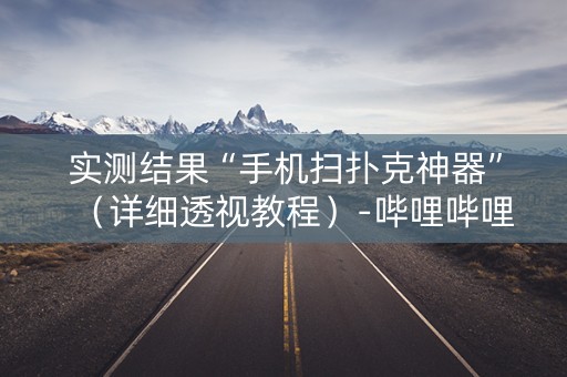 实测结果“手机扫扑克神器”（详细透视教程）-哔哩哔哩