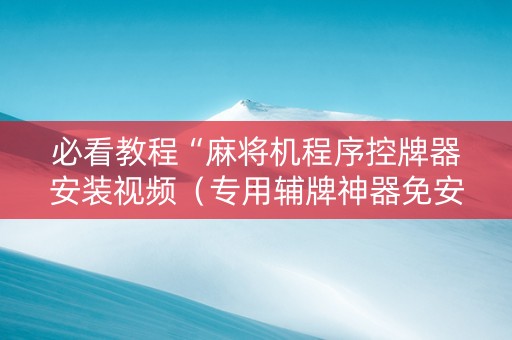 必看教程“麻将机程序控牌器安装视频（专用辅牌神器免安装）
