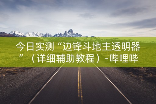 今日实测“边锋斗地主透明器”（详细辅助教程）-哔哩哔哩