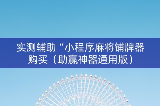 实测辅助“小程序麻将铺牌器购买（助赢神器通用版）