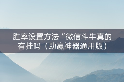 胜率设置方法“微信斗牛真的有挂吗（助赢神器通用版）