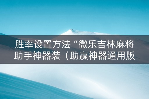 胜率设置方法“微乐吉林麻将助手神器装（助赢神器通用版）