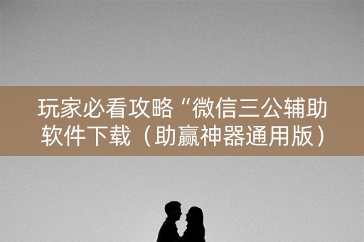 玩家必看攻略“微信三公辅助软件下载（助赢神器通用版）