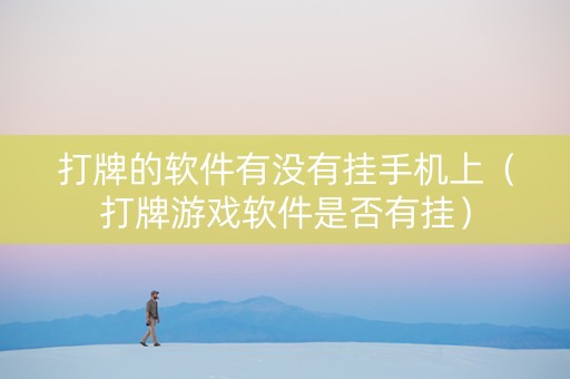 打牌的软件有没有挂手机上（打牌游戏软件是否有挂）