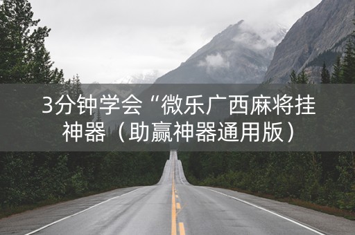 3分钟学会“微乐广西麻将挂神器（助赢神器通用版）