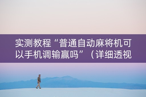 实测教程“普通自动麻将机可以手机调输赢吗”（详细透视教程）-哔哩哔哩