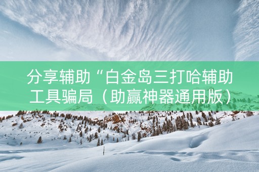 分享辅助“白金岛三打哈辅助工具骗局（助赢神器通用版）