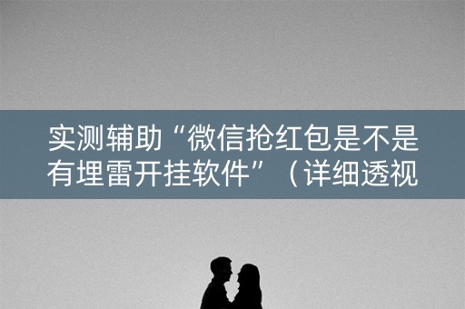 实测辅助“微信抢红包是不是有埋雷开挂软件”（详细透视教程）-哔哩哔哩