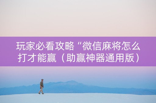 玩家必看攻略“微信麻将怎么打才能赢（助赢神器通用版）