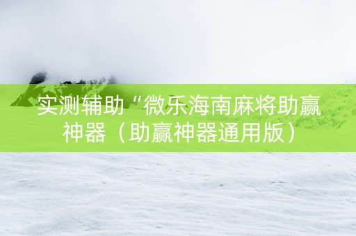 实测辅助“微乐海南麻将助赢神器（助赢神器通用版）
