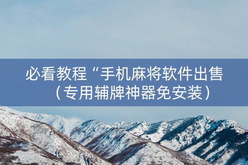 必看教程“手机麻将软件出售（专用辅牌神器免安装）