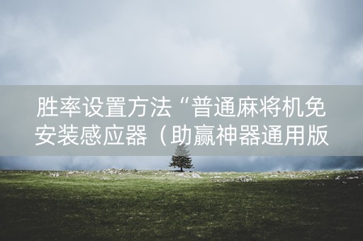 胜率设置方法“普通麻将机免安装感应器（助赢神器通用版）