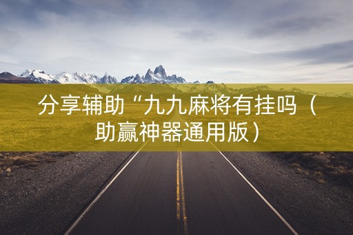 分享辅助“九九麻将有挂吗（助赢神器通用版）