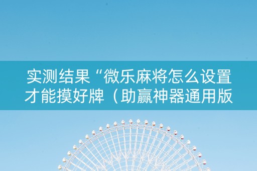 实测结果“微乐麻将怎么设置才能摸好牌（助赢神器通用版）