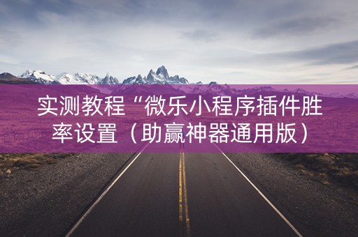 实测教程“微乐小程序插件胜率设置（助赢神器通用版）
