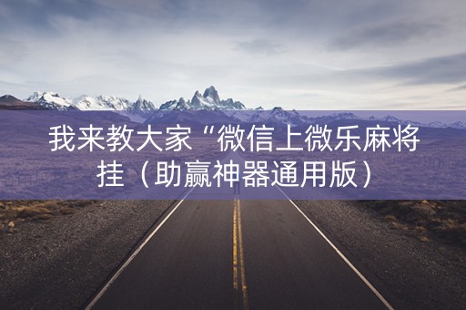 我来教大家“微信上微乐麻将挂（助赢神器通用版）