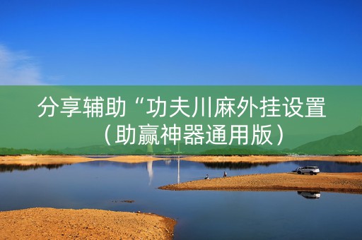 分享辅助“功夫川麻外挂设置（助赢神器通用版）