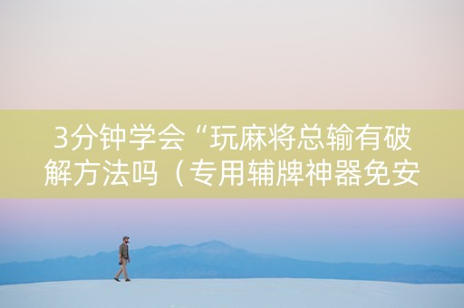 3分钟学会“玩麻将总输有破解方法吗（专用辅牌神器免安装）