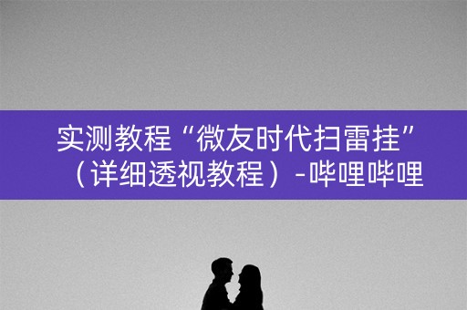 实测教程“微友时代扫雷挂”（详细透视教程）-哔哩哔哩
