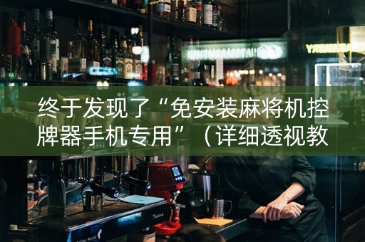 终于发现了“免安装麻将机控牌器手机专用”（详细透视教程）-哔哩哔哩