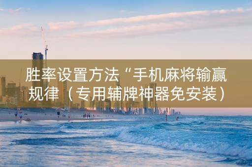 胜率设置方法“手机麻将输赢规律（专用辅牌神器免安装）