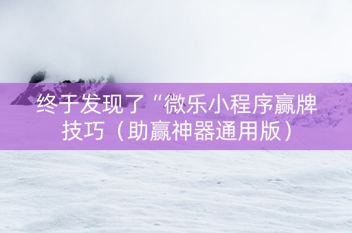 终于发现了“微乐小程序赢牌技巧（助赢神器通用版）