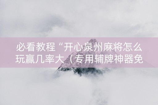 必看教程“开心泉州麻将怎么玩赢几率大（专用辅牌神器免安装）