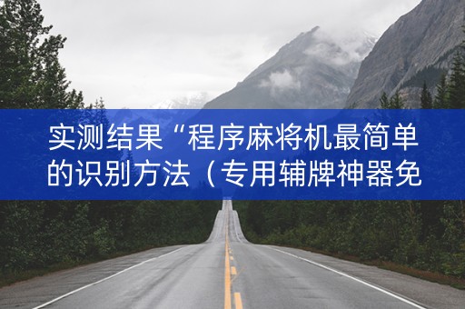 实测结果“程序麻将机最简单的识别方法（专用辅牌神器免安装）