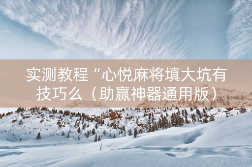 实测教程“心悦麻将填大坑有技巧么（助赢神器通用版）