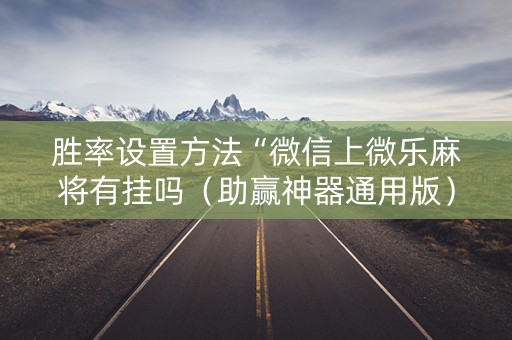 胜率设置方法“微信上微乐麻将有挂吗（助赢神器通用版）
